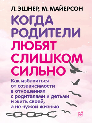 cover image of Когда родители любят слишком сильно. Как избавиться от созависимости в отношениях с родителями и детьми и жить своей, а не чужой жизнью